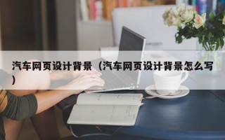 顺德汽车网页设计背景（汽车网页设计背景怎么写）