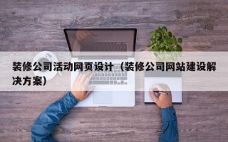 顺德装修公司活动网页设计（装修公司网站建设解决方案）