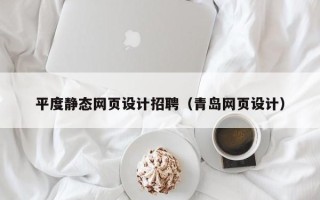 顺德平度静态网页设计招聘（青岛网页设计）