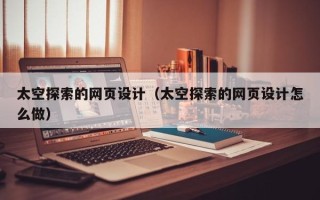 顺德太空探索的网页设计（太空探索的网页设计怎么做）