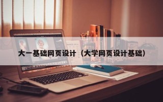 顺德大一基础网页设计（大学网页设计基础）