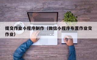 顺德提交作业小程序制作（微信小程序布置作业交作业）