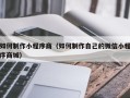 顺德如何制作小程序商（如何制作自己的微信小程序商城）