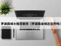 顺德罗湖商城小程序制作（罗湖商业城还在开吗）