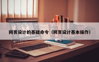 顺德网页设计的基础命令（网页设计基本操作）