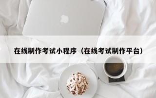 顺德在线制作考试小程序（在线考试制作平台）